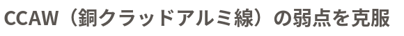 CCAW（銅クラッドアルミ線）の弱点を克服 
